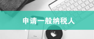 一般納稅人申請(qǐng)需滿(mǎn)足哪些條件？